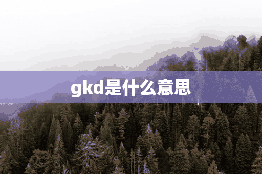 gkd是什么意思(gkd是什么意思的缩写)